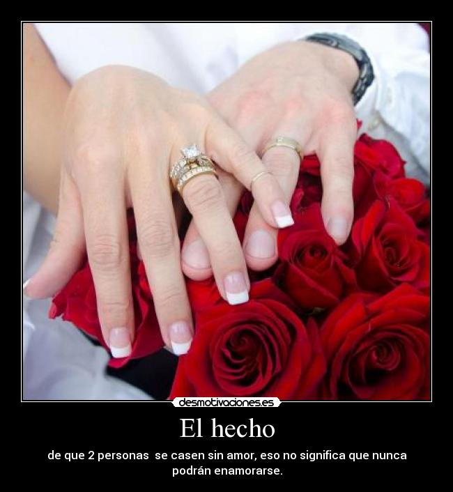 El hecho - de que 2 personas se casen sin amor, eso no significa que nunca
podrán enamorarse.