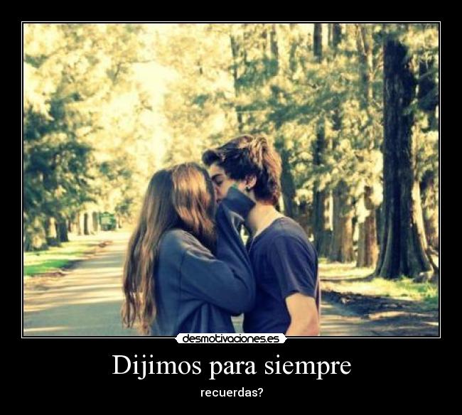 Dijimos para siempre - recuerdas?