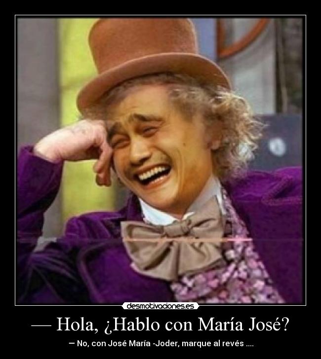 — Hola, ¿Hablo con María José? - — No, con José María -Joder, marque al revés ....