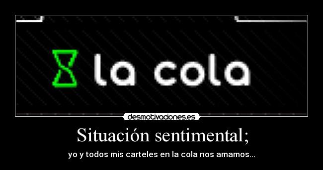Situación sentimental; - yo y todos mis carteles en la cola nos amamos...