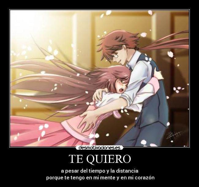 TE QUIERO - a pesar del tiempo y la distancia
porque te tengo en mi mente y en mi corazón