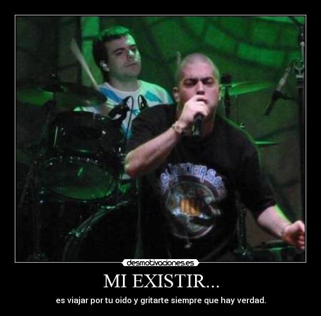 MI EXISTIR... - es viajar por tu oido y gritarte siempre que hay verdad.