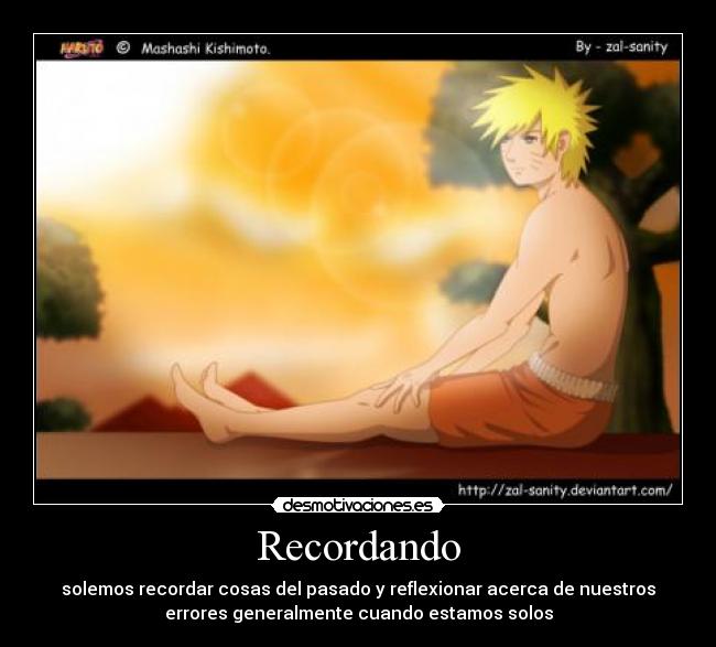 Recordando - solemos recordar cosas del pasado y reflexionar acerca de nuestros
errores generalmente cuando estamos solos