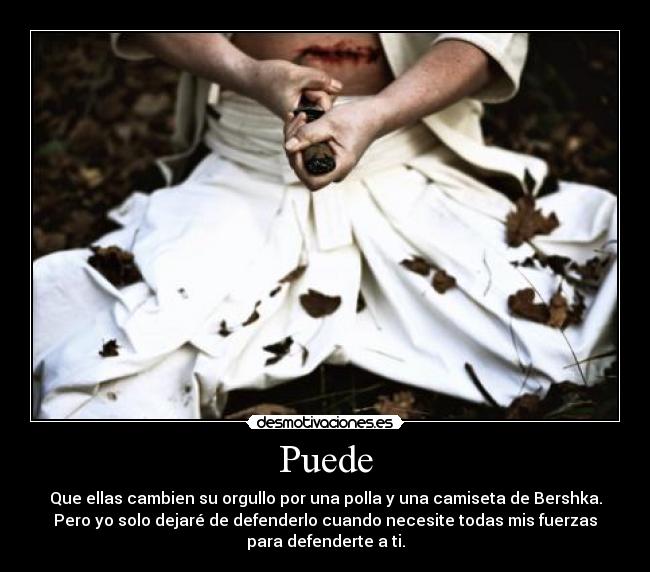 Puede - Que ellas cambien su orgullo por una polla y una camiseta de Bershka.
Pero yo solo dejaré de defenderlo cuando necesite todas mis fuerzas
para defenderte a ti.