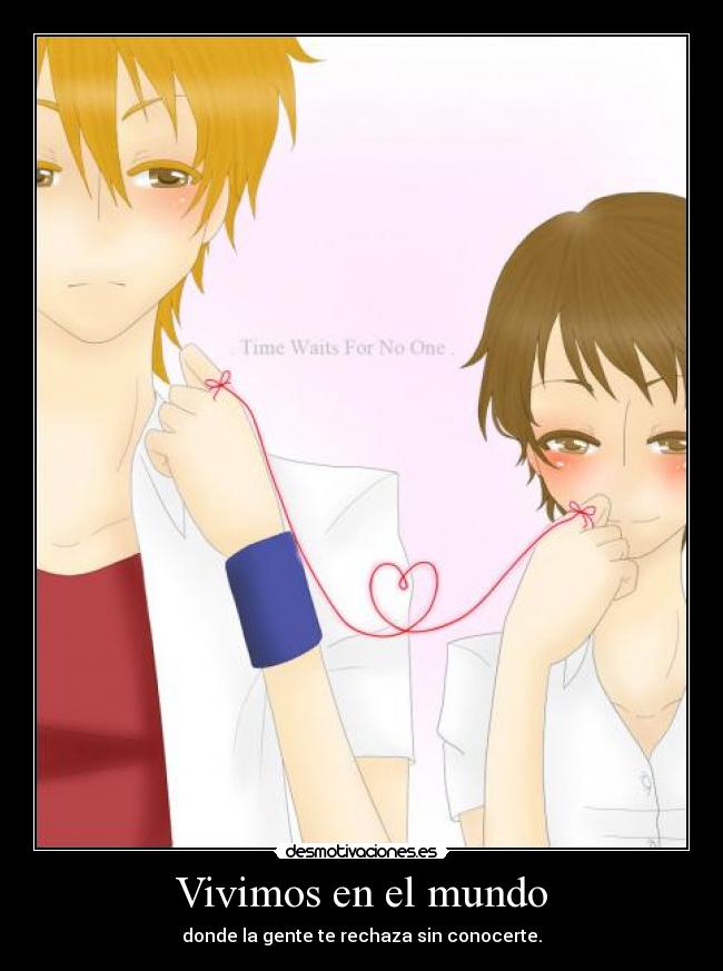 Vivimos en el mundo - donde la gente te rechaza sin conocerte.