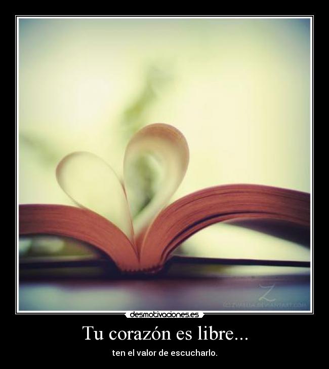 Tu corazón es libre... - ten el valor de escucharlo.