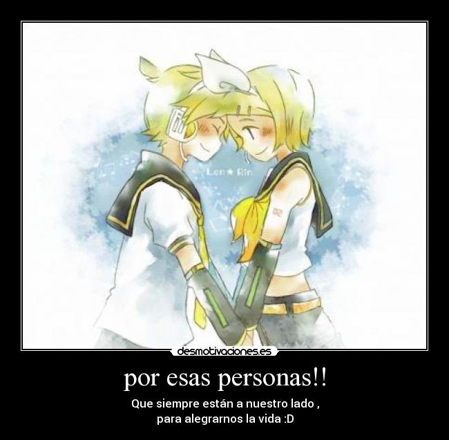 por esas personas!! - Que siempre están a nuestro lado ,
para alegrarnos la vida :D