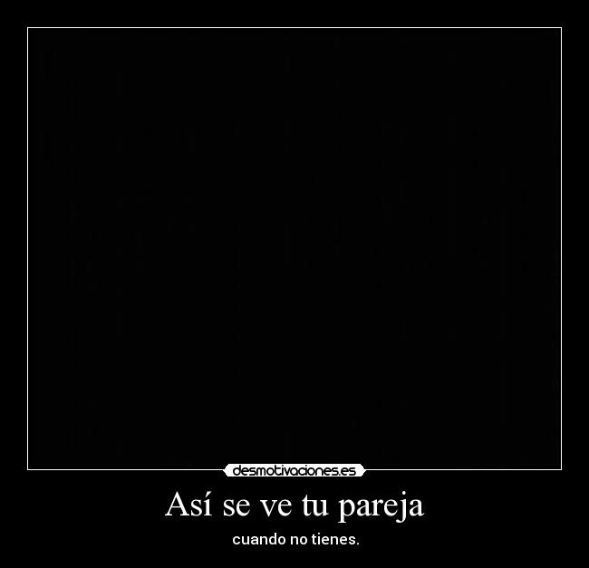 Así se ve tu pareja - cuando no tienes.