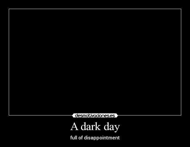 carteles anga1213 dark day full disappointment desmotivaciones
