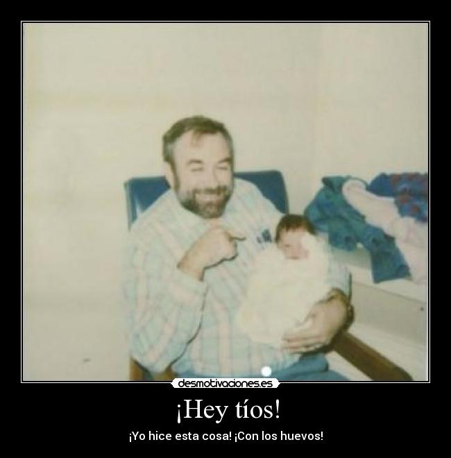 ¡Hey tíos! - ¡Yo hice esta cosa! ¡Con los huevos!