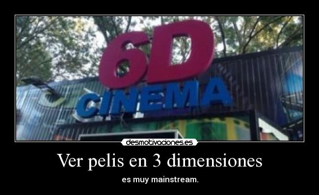 Ver pelis en 3 dimensiones - es muy mainstream.