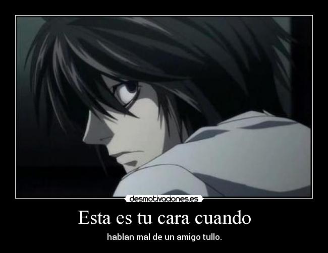 Esta es tu cara cuando - hablan mal de un amigo tullo.