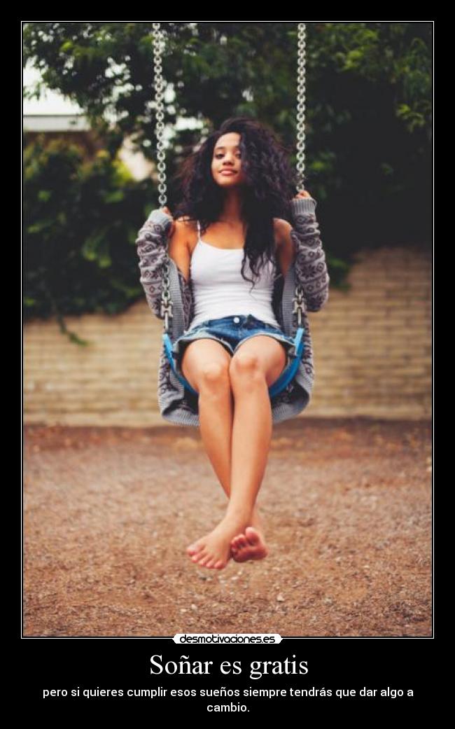 Soñar es gratis - pero si quieres cumplir esos sueños siempre tendrás que dar algo a cambio.