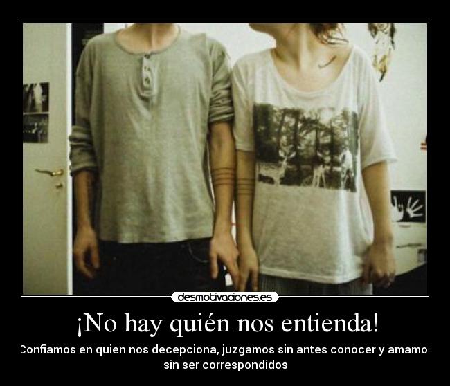 ¡No hay quién nos entienda! - Confiamos en quien nos decepciona, juzgamos sin antes conocer y amamos
sin ser correspondidos