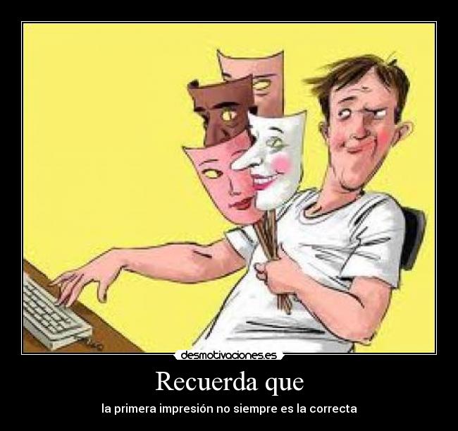 Recuerda que - la primera impresión no siempre es la correcta