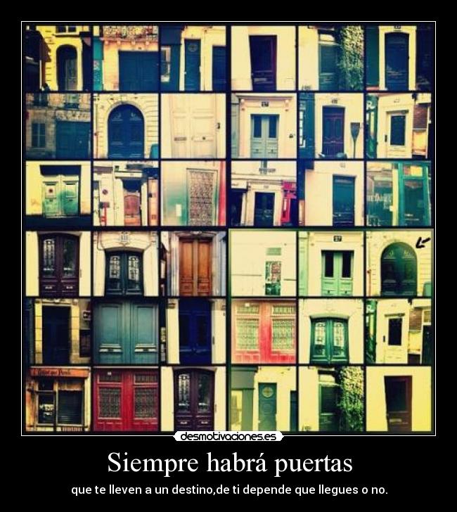 Siempre habrá puertas - que te lleven a un destino,de ti depende que llegues o no.