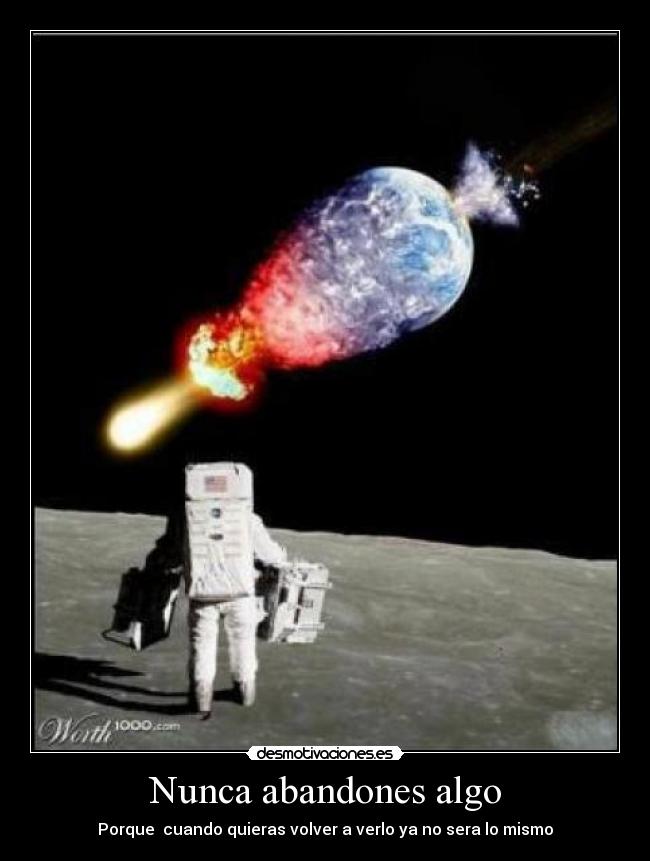 Nunca abandones algo - Porque cuando quieras volver a verlo ya no sera lo mismo