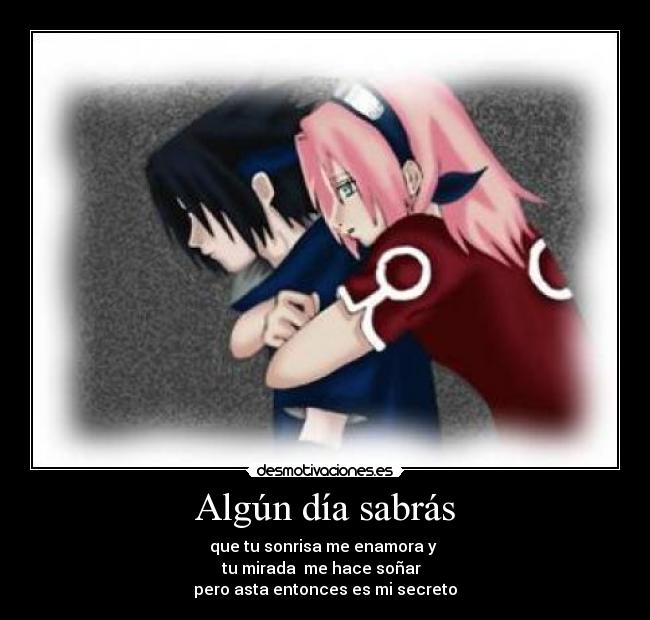 Algún día sabrás - que tu sonrisa me enamora y 
tu mirada  me hace soñar  
pero asta entonces es mi secreto