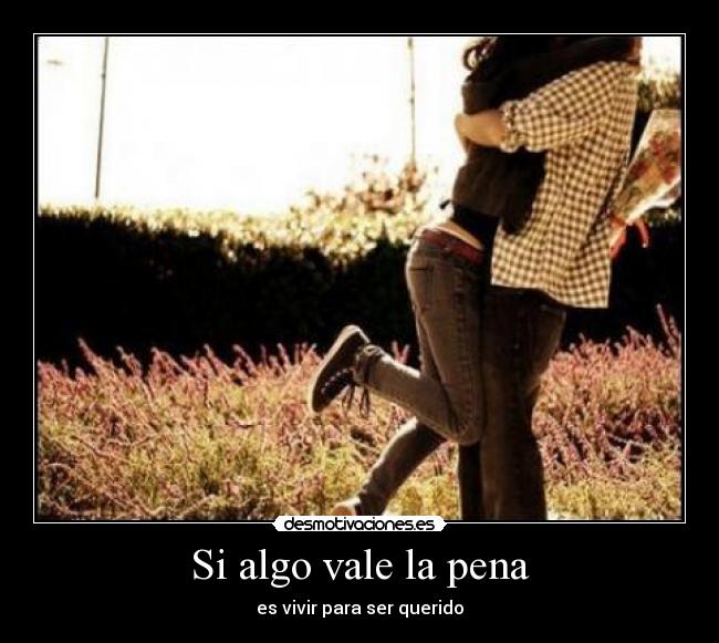 Si algo vale la pena - es vivir para ser querido