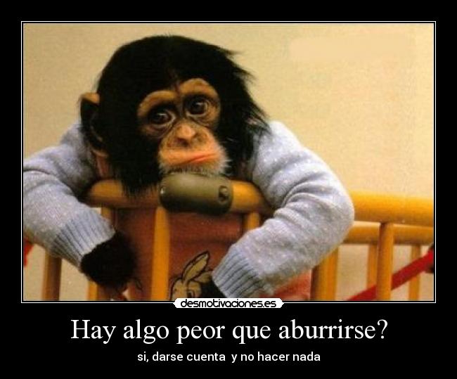 Hay algo peor que aburrirse? -