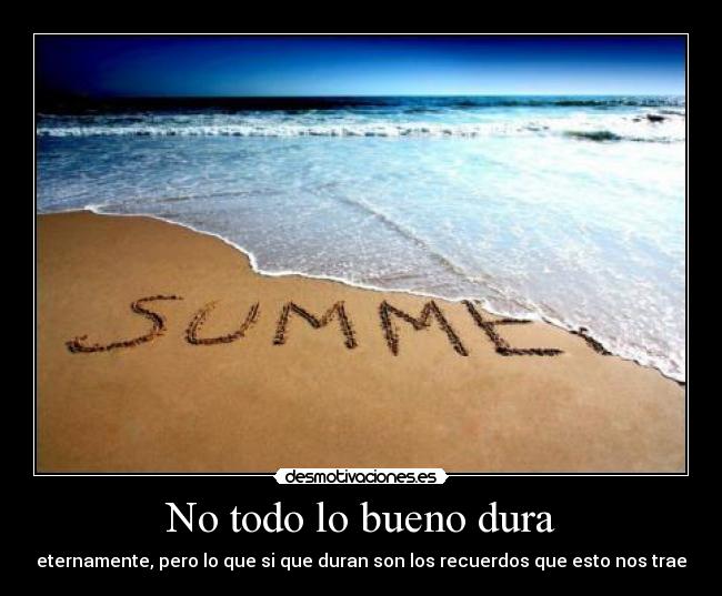 No todo lo bueno dura - eternamente, pero lo que si que duran son los recuerdos que esto nos trae