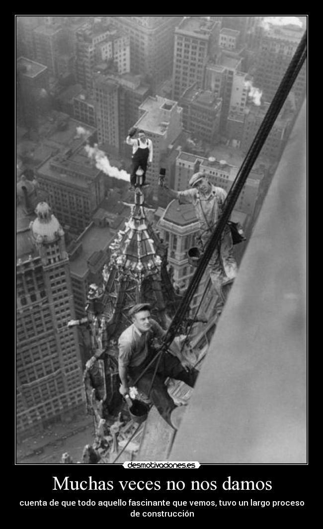Muchas veces no nos damos - cuenta de que todo aquello fascinante que vemos, tuvo un largo proceso
de construcción
