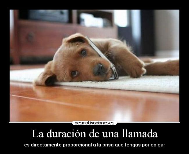 La duración de una llamada - es directamente proporcional a la prisa que tengas por colgar