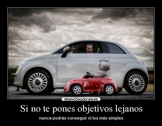 Si no te pones objetivos lejanos - nunca podrás conseguir ni los más simples