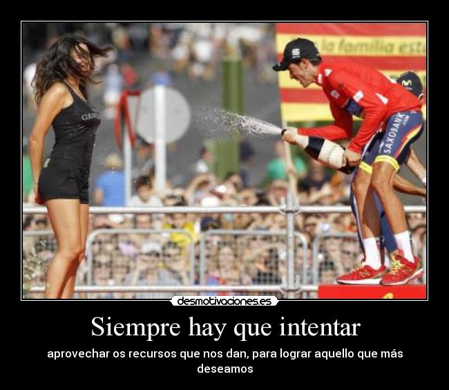 Siempre hay que intentar - aprovechar os recursos que nos dan, para lograr aquello que más deseamos