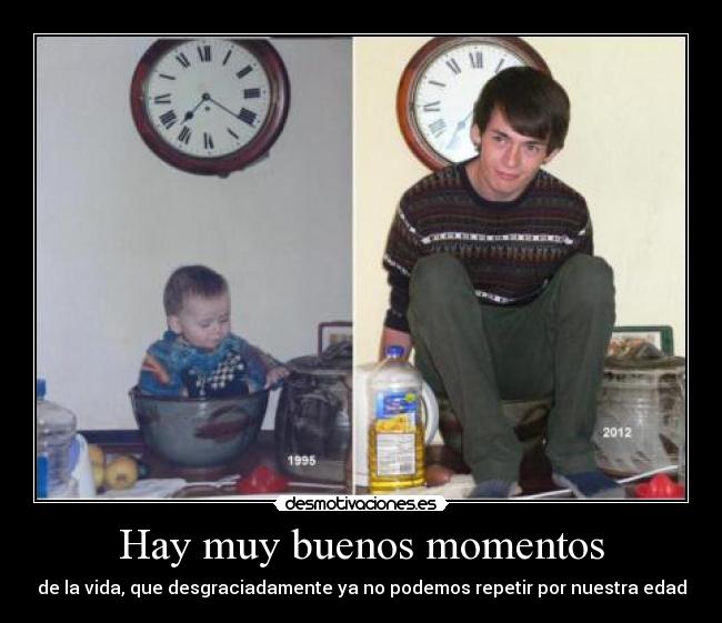 Hay muy buenos momentos - de la vida, que desgraciadamente ya no podemos repetir por nuestra edad