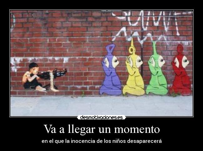 Va a llegar un momento - en el que la inocencia de los niños desaparecerá