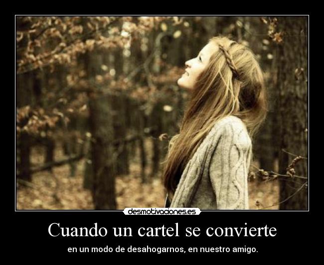 Cuando un cartel se convierte - en un modo de desahogarnos, en nuestro amigo.