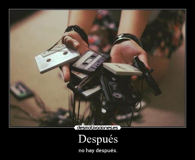 Después - no hay después.
