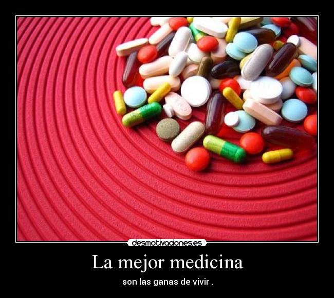 La mejor medicina - son las ganas de vivir .