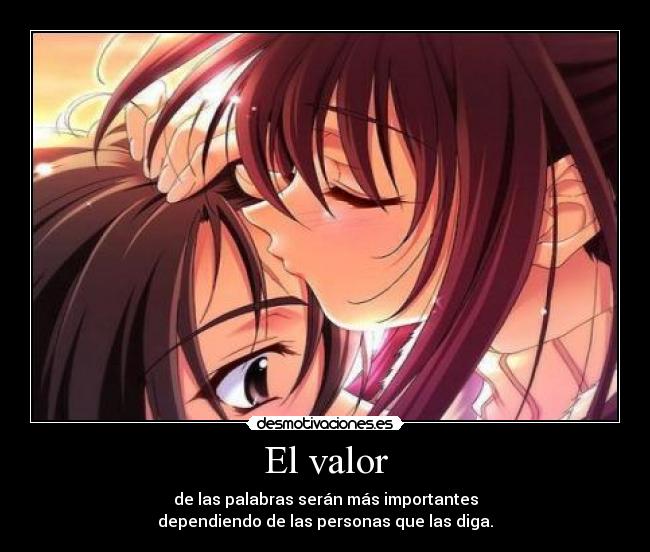 El valor - de las palabras serán más importantes
dependiendo de las personas que las diga.