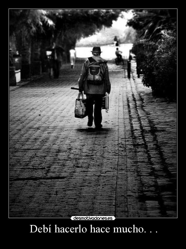 Debí hacerlo hace mucho. . . -