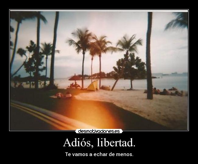 Adiós, libertad. - Te vamos a echar de menos.