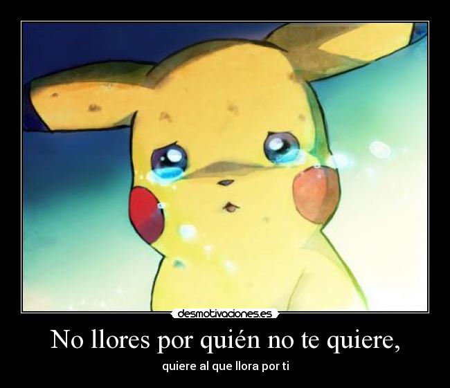 No llores por quién no te quiere, - quiere al que llora por ti