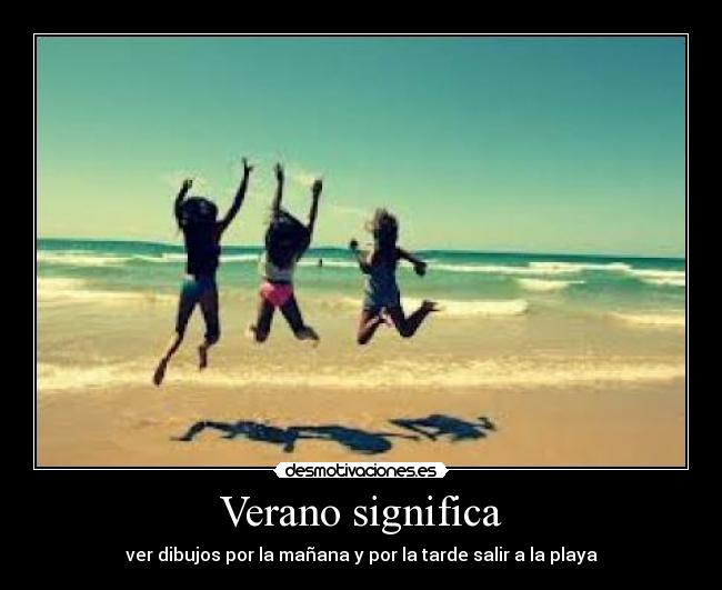 Verano significa - ver dibujos por la mañana y por la tarde salir a la playa