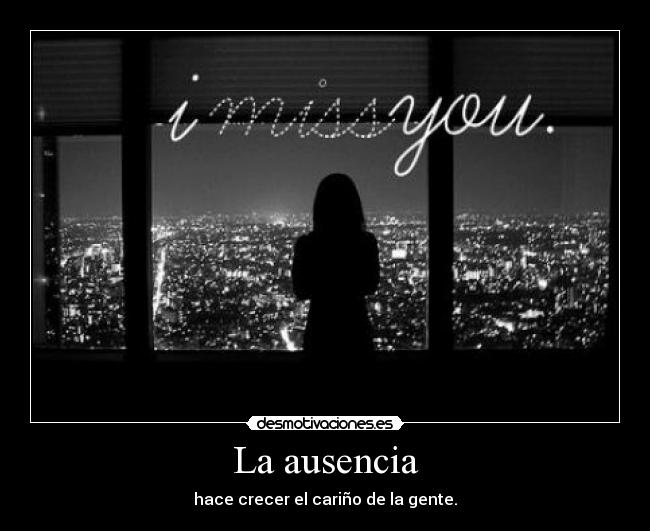 La ausencia - hace crecer el cariño de la gente.