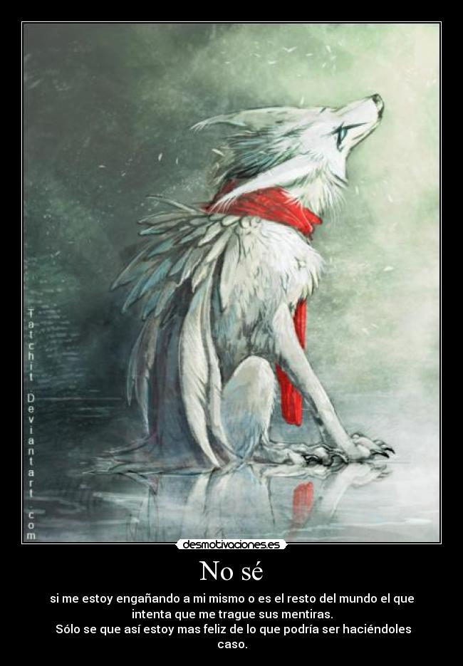No sé - si me estoy engañando a mi mismo o es el resto del mundo el que
intenta que me trague sus mentiras.
Sólo se que así estoy mas feliz de lo que podría ser haciéndoles
caso.