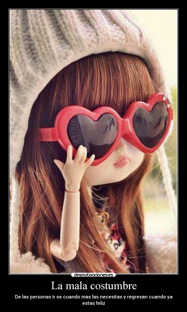 La mala costumbre - De las personas ir se cuando mas las necesitas y regresan cuando ya estas feliz
