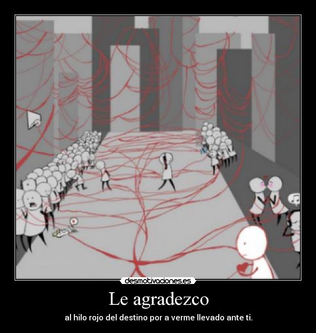 Le agradezco - al hilo rojo del destino por a verme llevado ante ti.