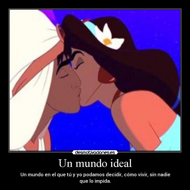 Un mundo ideal - Un mundo en el que tú y yo podamos decidir, cómo vivir, sin nadie que lo impida.