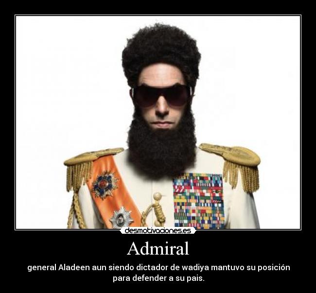 Admiral - general Aladeen aun siendo dictador de wadiya mantuvo su posición
para defender a su pais.