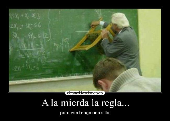 A la mierda la regla... - para eso tengo una silla.