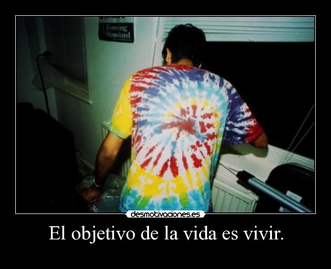 El objetivo de la vida es vivir. - 