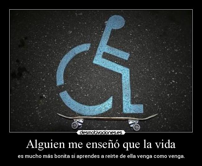 Alguien me enseñó que la vida - es mucho más bonita si aprendes a reírte de ella venga como venga.