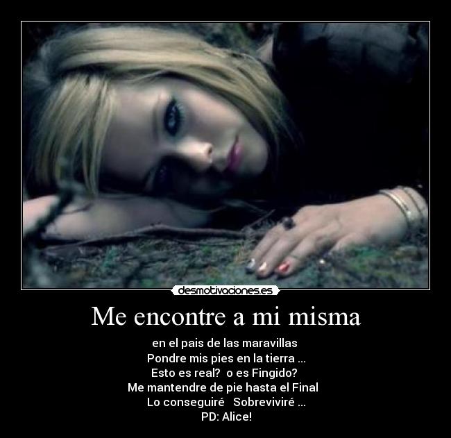 Me encontre a mi misma - en el pais de las maravillas
Pondre mis pies en la tierra ...
Esto es real? o es Fingido?
Me mantendre de pie hasta el Final
Lo conseguiré Sobreviviré ...
PD: Alice!