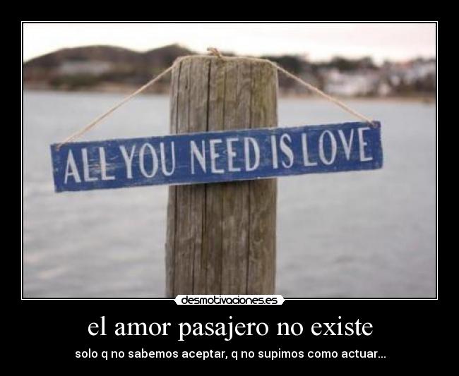 el amor pasajero no existe - solo q no sabemos aceptar, q no supimos como actuar...